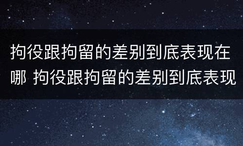 拘役跟拘留的差别到底表现在哪 拘役跟拘留的差别到底表现在哪里