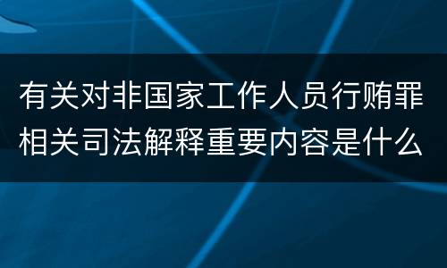有关对非国家工作人员行贿罪相关司法解释重要内容是什么