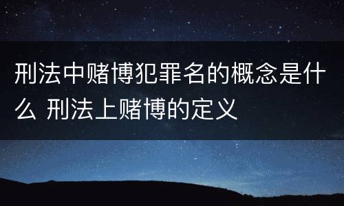 刑法中赌博犯罪名的概念是什么 刑法上赌博的定义