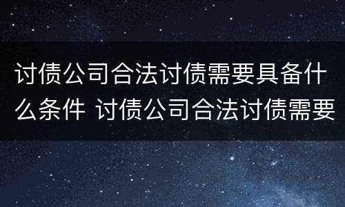 讨债公司合法讨债需要具备什么条件 讨债公司合法讨债需要具备什么条件呢