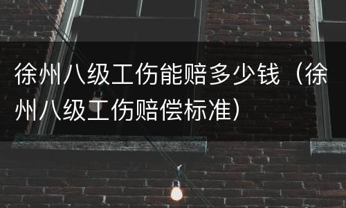 徐州八级工伤能赔多少钱（徐州八级工伤赔偿标准）