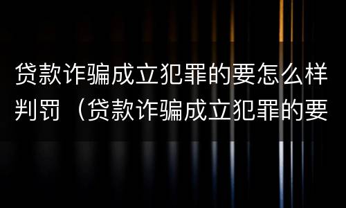 贷款诈骗成立犯罪的要怎么样判罚（贷款诈骗成立犯罪的要怎么样判罚多少钱）