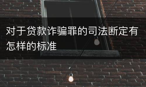 对于贷款诈骗罪的司法断定有怎样的标准