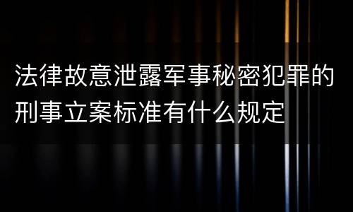 法律故意泄露军事秘密犯罪的刑事立案标准有什么规定