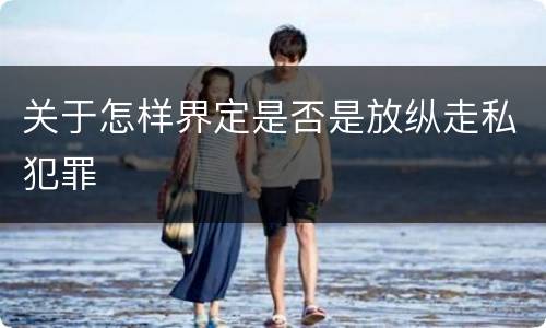 关于怎样界定是否是放纵走私犯罪