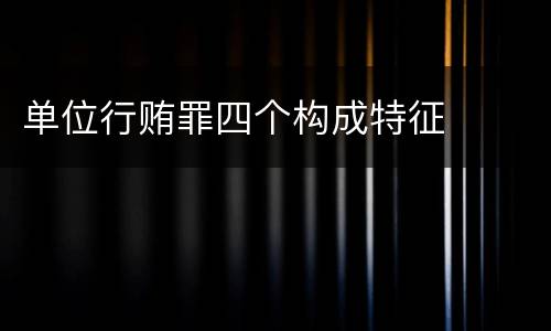 单位行贿罪四个构成特征