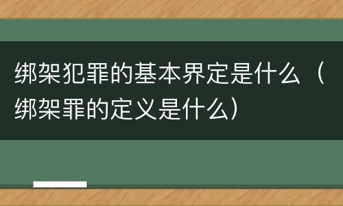 绑架犯罪的基本界定是什么（绑架罪的定义是什么）