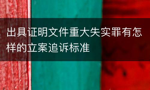 出具证明文件重大失实罪有怎样的立案追诉标准
