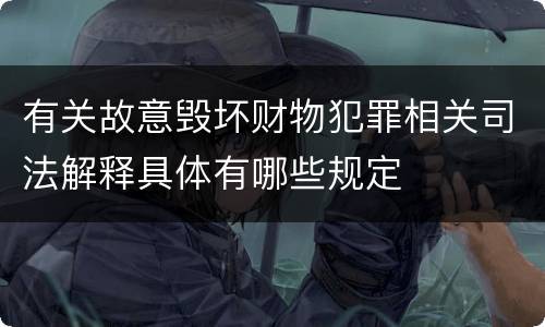 有关故意毁坏财物犯罪相关司法解释具体有哪些规定