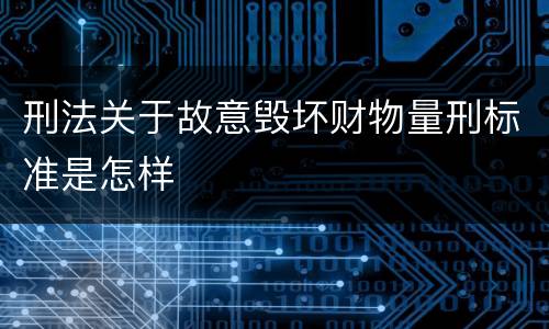 刑法关于故意毁坏财物量刑标准是怎样