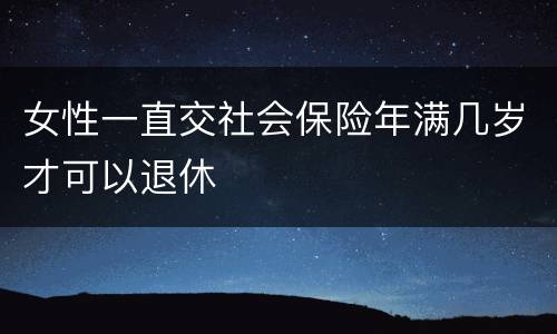 女性一直交社会保险年满几岁才可以退休