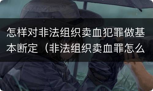 怎样对非法组织卖血犯罪做基本断定（非法组织卖血罪怎么判）