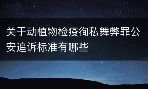 关于动植物检疫徇私舞弊罪公安追诉标准有哪些