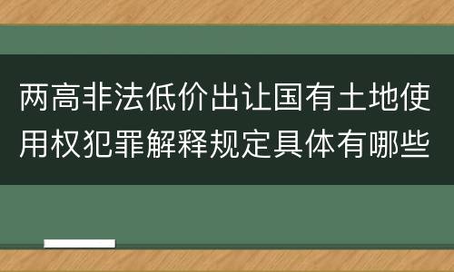 两高非法低价出让国有土地使用权犯罪解释规定具体有哪些内容