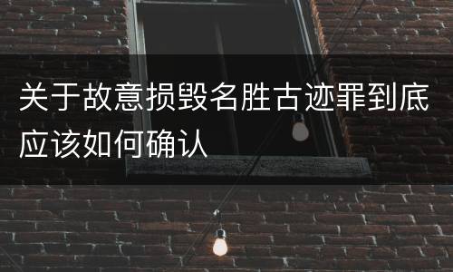关于故意损毁名胜古迹罪到底应该如何确认