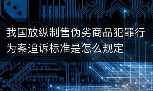 我国放纵制售伪劣商品犯罪行为案追诉标准是怎么规定