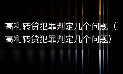 高利转贷犯罪判定几个问题（高利转贷犯罪判定几个问题）