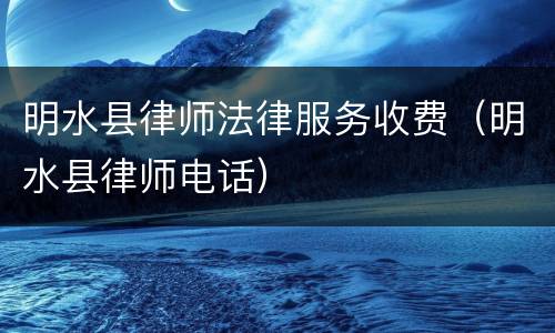 明水县律师法律服务收费（明水县律师电话）