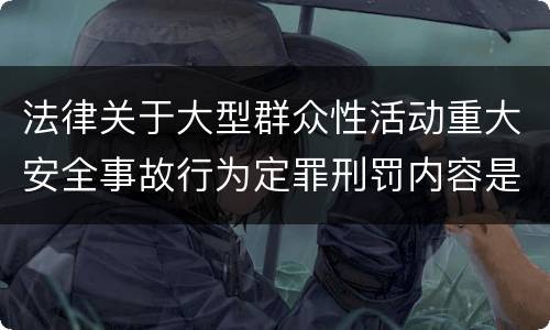 法律关于大型群众性活动重大安全事故行为定罪刑罚内容是多少