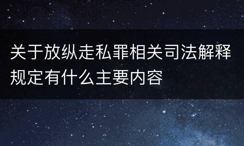 关于放纵走私罪相关司法解释规定有什么主要内容
