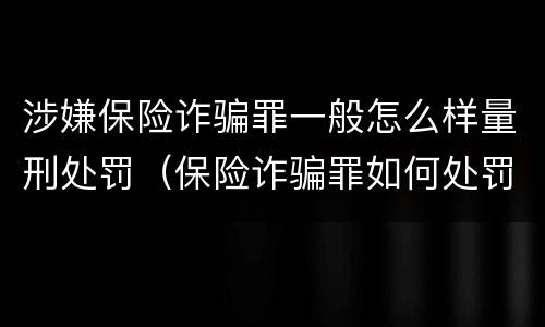 涉嫌保险诈骗罪一般怎么样量刑处罚（保险诈骗罪如何处罚）