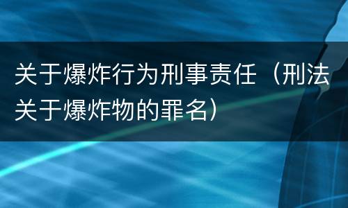 关于爆炸行为刑事责任（刑法关于爆炸物的罪名）
