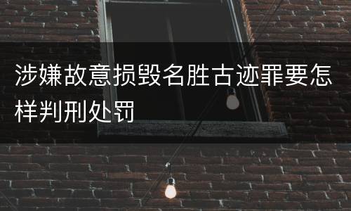涉嫌故意损毁名胜古迹罪要怎样判刑处罚