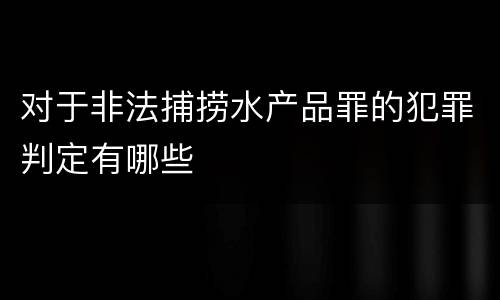 对于非法捕捞水产品罪的犯罪判定有哪些