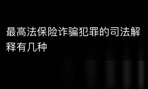 最高法保险诈骗犯罪的司法解释有几种