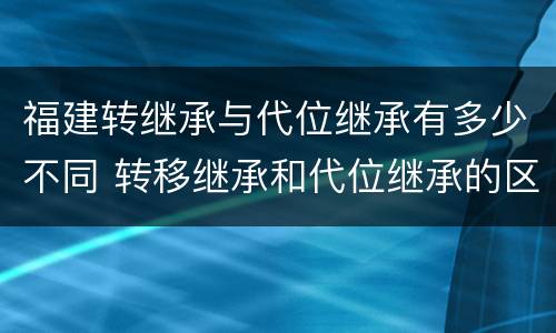 福建转继承与代位继承有多少不同 转移继承和代位继承的区别