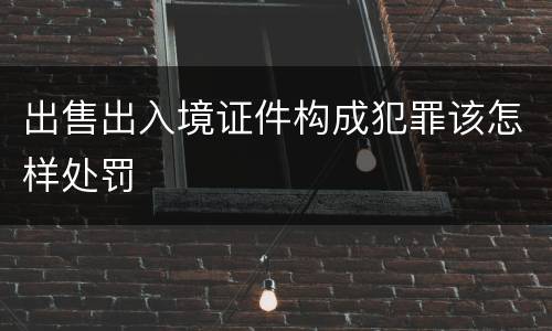 出售出入境证件构成犯罪该怎样处罚