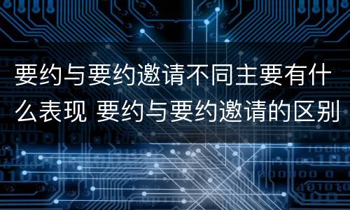 要约与要约邀请不同主要有什么表现 要约与要约邀请的区别是,要约必须要有三个实际内容(