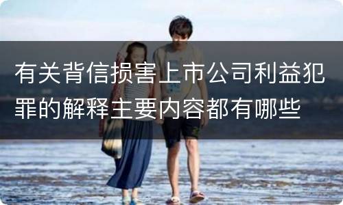 有关背信损害上市公司利益犯罪的解释主要内容都有哪些