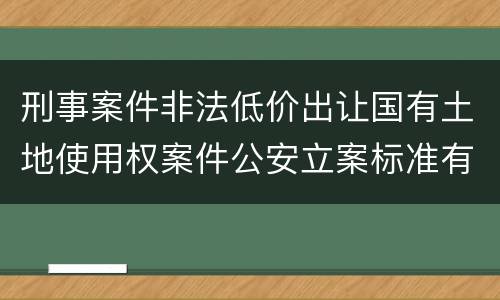 刑事案件非法低价出让国有土地使用权案件公安立案标准有哪些