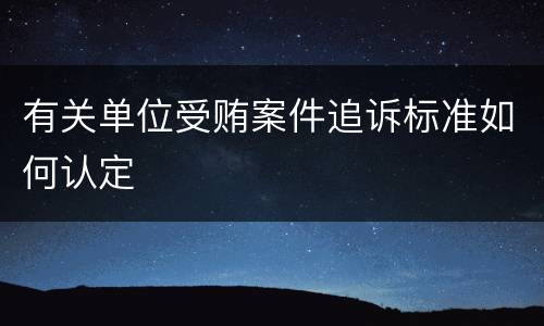 有关单位受贿案件追诉标准如何认定