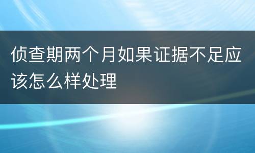 侦查期两个月如果证据不足应该怎么样处理