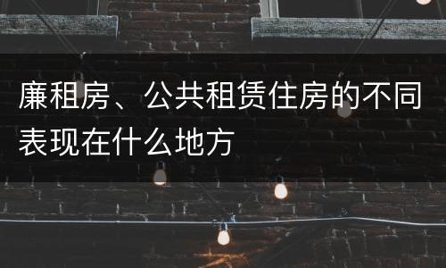 廉租房、公共租赁住房的不同表现在什么地方