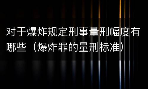 对于爆炸规定刑事量刑幅度有哪些（爆炸罪的量刑标准）