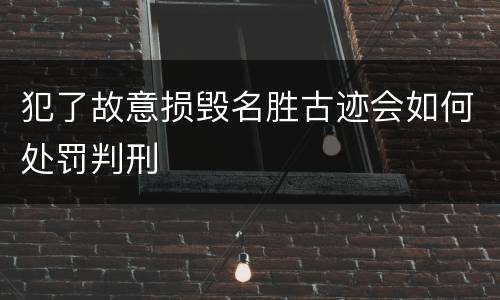 犯了故意损毁名胜古迹会如何处罚判刑