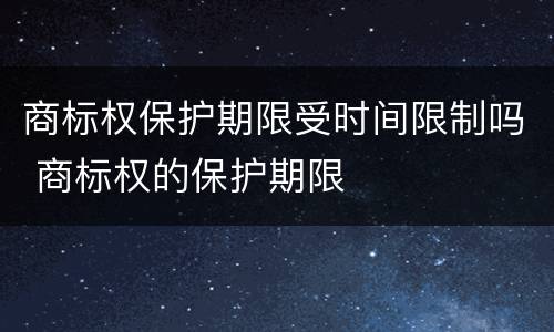 商标权保护期限受时间限制吗 商标权的保护期限