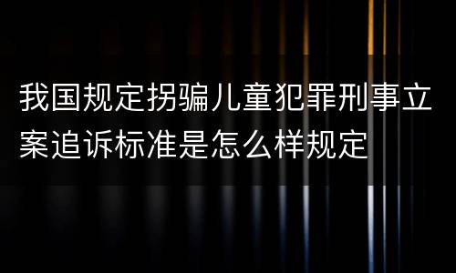 我国规定拐骗儿童犯罪刑事立案追诉标准是怎么样规定