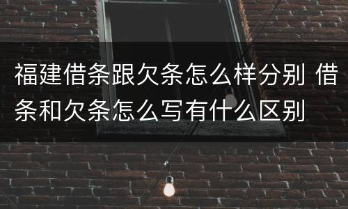 福建借条跟欠条怎么样分别 借条和欠条怎么写有什么区别