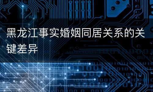 黑龙江事实婚姻同居关系的关键差异