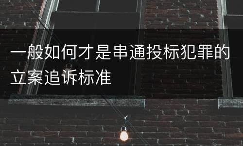 一般如何才是串通投标犯罪的立案追诉标准