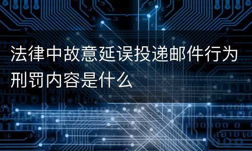 法律中故意延误投递邮件行为刑罚内容是什么