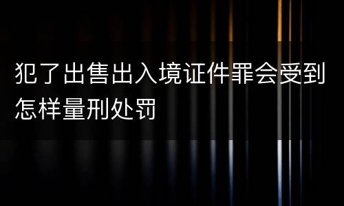 犯了出售出入境证件罪会受到怎样量刑处罚