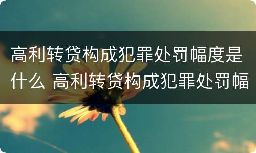 高利转贷构成犯罪处罚幅度是什么 高利转贷构成犯罪处罚幅度是什么意思