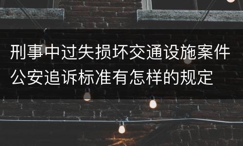 刑事中过失损坏交通设施案件公安追诉标准有怎样的规定