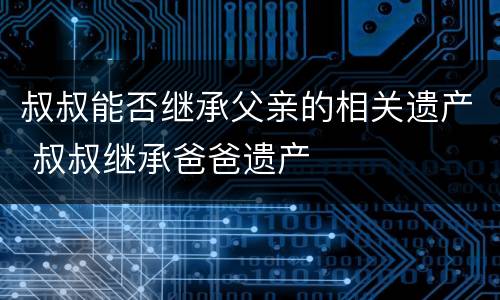 叔叔能否继承父亲的相关遗产 叔叔继承爸爸遗产