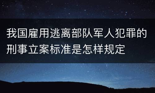 我国雇用逃离部队军人犯罪的刑事立案标准是怎样规定